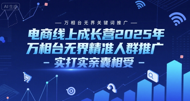 电商线上成长营2025年，万相台无界关键词推广-万相台无界精准人群推广-实打实亲囊相受-shxbox省心宝盒