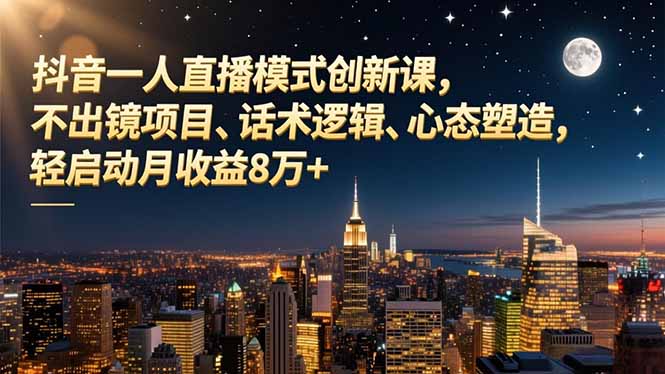 抖音一人直播模式创新课，不出镜项目、话术逻辑、心态塑造，轻启动月收益8万+-shxbox省心宝盒