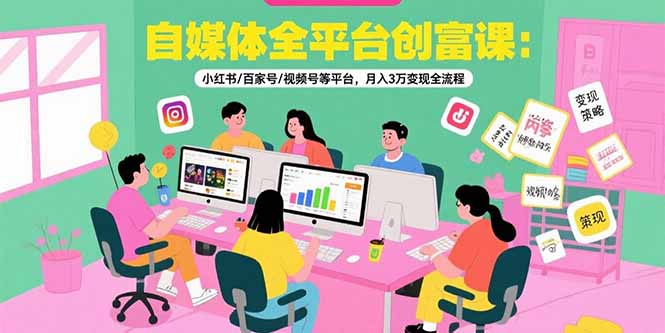自媒体全平台创富课：小红书/百家号/视频号等平台，月入3万变现全流程-shxbox省心宝盒