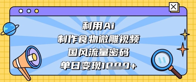 利用Ai制作食物微雕视频，国风流量密码，单日变现数张-shxbox省心宝盒