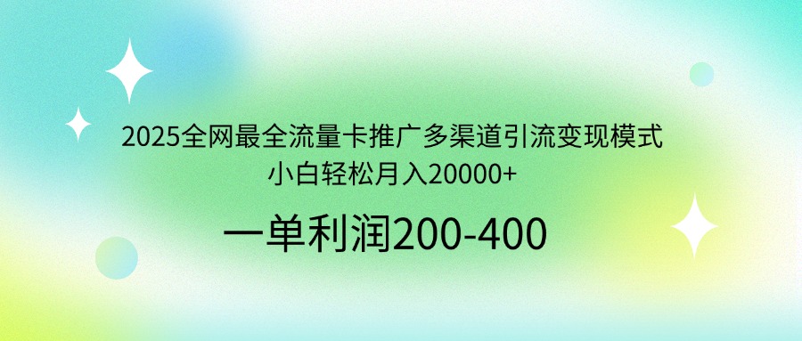 2025全网最全流量卡推广多渠道引流变现模式，小白轻松月入20000+-shxbox省心宝盒