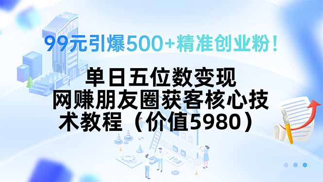 99元引爆500+精准创业粉！单日五位数变现，网赚朋友圈获客核心技术教程...-shxbox省心宝盒