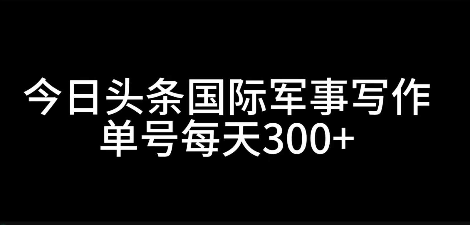 今日头条国际军事写作，利用AI创作，单号日入300+-shxbox省心宝盒