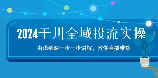 2024千川-全域投流精品实操：由谈到深一步一步讲解，教你直播带货-15节-shxbox省心宝盒