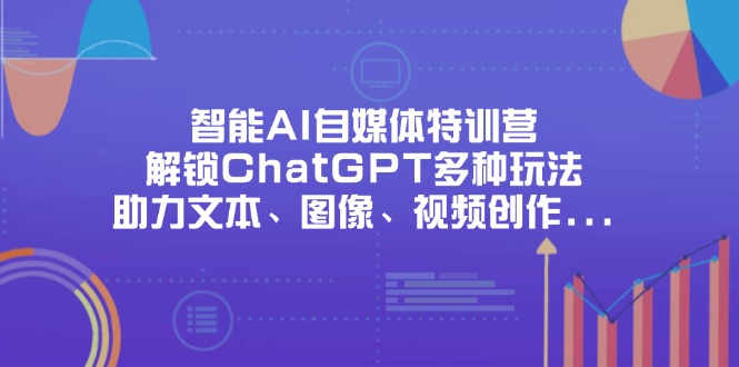 智能AI自媒体特训营，解锁ChatGPT多种玩法，助力文本、图像、视频创作...-shxbox省心宝盒