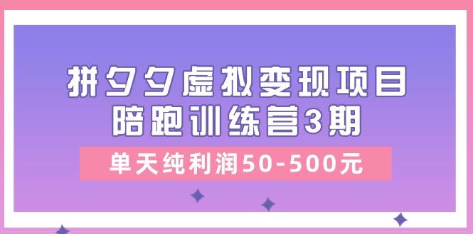 某收费培训《拼夕夕虚拟变现项目陪跑训练营3期》单天纯利润50-500元-shxbox省心宝盒