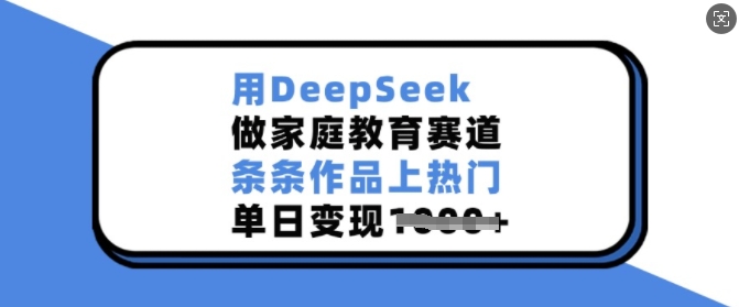 用DeepSeek做家庭教育赛道，条条作品上热门，单日变现多张-shxbox省心宝盒