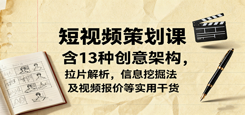 短视频策划课，含13种创意架构，拉片解析，信息挖掘法及视频报价等实用干货-shxbox省心宝盒