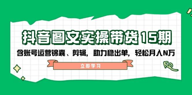 抖音图文带货实操第15期：账号运营锦囊、剪辑，助力稳出单，轻松月入N万-shxbox省心宝盒