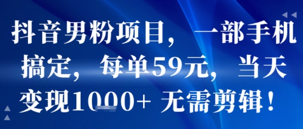 抖音男粉项目，一部手机搞定，每单59米，当天变现1k+  无需剪辑-shxbox省心宝盒