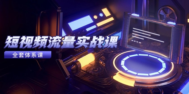 短视频流量实战课，从平台选择到内容变现，爆款公式与投放技巧-shxbox省心宝盒