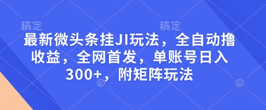 最新微头条挂JI玩法，全自动撸收益，全网首发，单账号日入300+，附矩阵玩法【揭秘】-shxbox省心宝盒