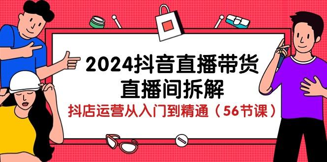 2024抖音直播带货-直播间拆解：抖店运营从入门到精通(56节课-shxbox省心宝盒