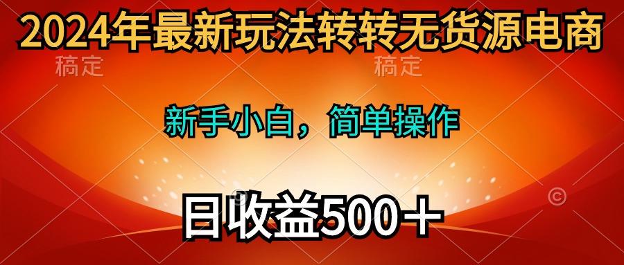 (10003期)2024年最新玩法转转无货源电商，新手小白 简单操作，长期稳定 日收入500＋-shxbox省心宝盒