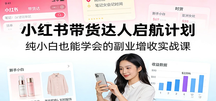 小红书带货达人启航计划：纯小白也能学会的副业增收实战课-shxbox省心宝盒