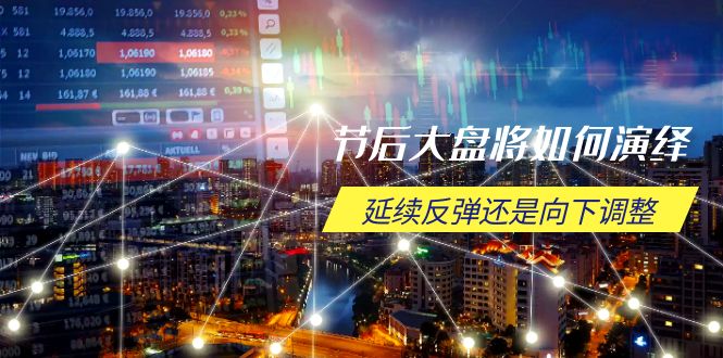 节后大盘将如何演绎，延续反弹还是向下调整，关键时间点和空间位待解-shxbox省心宝盒