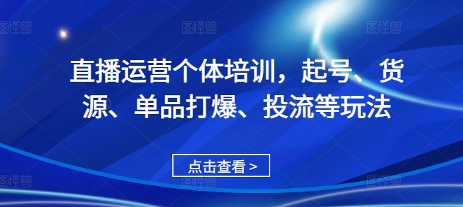 直播运营个体培训，起号、货源、单品打爆、投流等玩法-shxbox省心宝盒