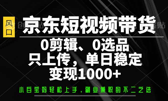 京东短视频带货，0剪辑，0选品，只需上传素材，单日稳定变现1000+-shxbox省心宝盒