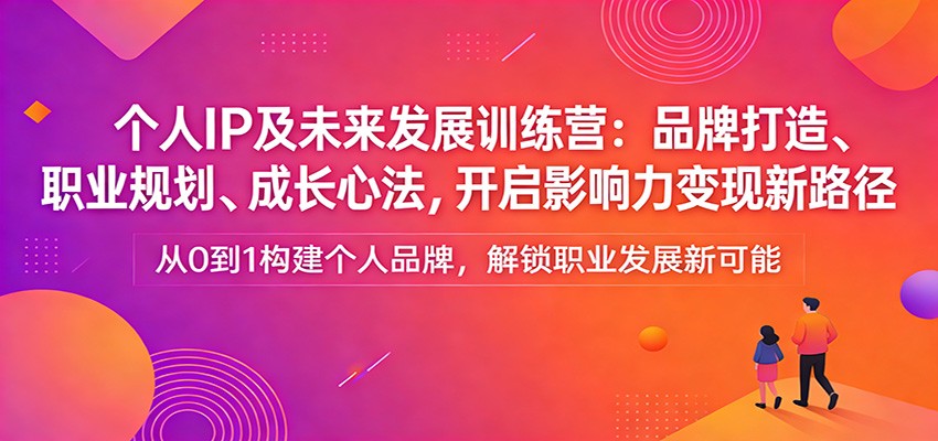个人IP及未来发展训练营：品牌打造、职业规划、成长心法，开启影响力变现新路径-shxbox省心宝盒