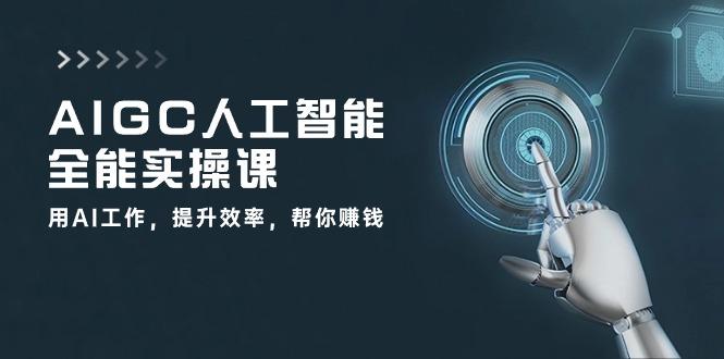 AIGC 人工智能全能实操课：用AI工作，提升效率，帮你赚钱(33节课-shxbox省心宝盒