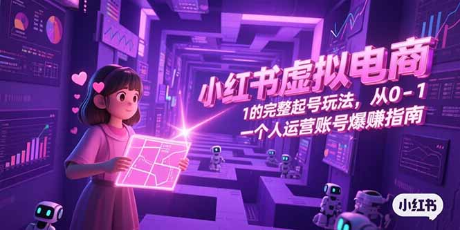 小红书虚拟电商，从0-1的完整起号玩法，一个人运营账号爆赚指南-shxbox省心宝盒