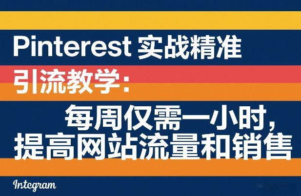 Pinterest实战精准引流教学:每周仅需一小时,提高网站流量和销售