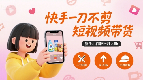 快手一刀不剪短视频带货，新手小白轻松月入8k-shxbox省心宝盒