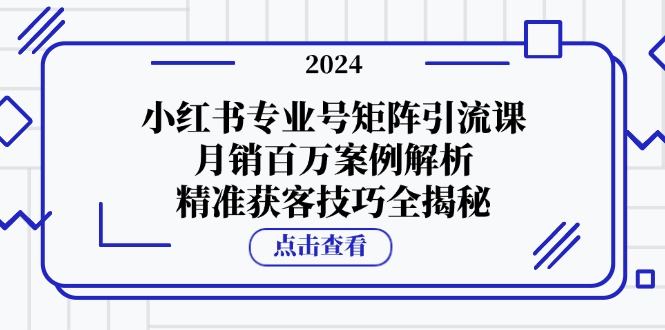 小红书专业号矩阵引流课，月销百万案例解析，精准获客技巧全揭秘-shxbox省心宝盒