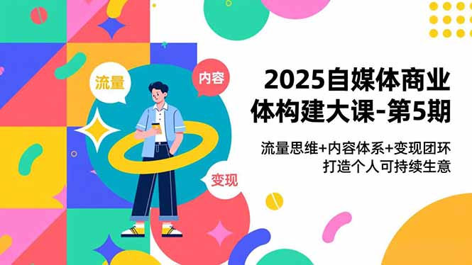 2025自媒体商业体构建大课-第5期，流量思维+内容体系+变现闭环，打造个人可持续生意-shxbox省心宝盒