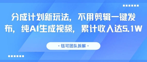 分成计划新玩法，不用剪辑一键发布，纯AI生成视频，累计收入达5.1W-shxbox省心宝盒