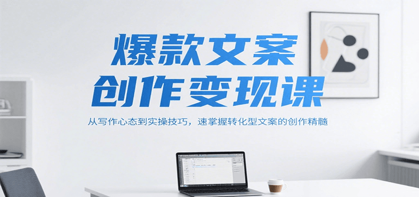 爆款文案创作变现课，从写作心态到实操技巧，速掌握转化型文案的创作精髓-shxbox省心宝盒