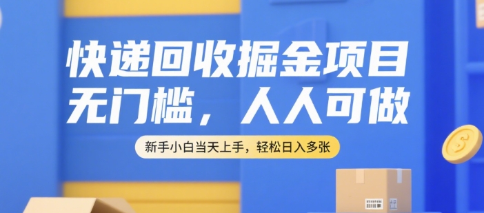 快递回收掘金项目，无门槛，人人可做，新手小白当天上手，轻松日入多张【揭秘】-shxbox省心宝盒