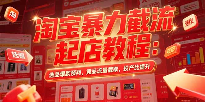 淘宝暴力截流起店教程：选品爆款预判，竞品流量截取，投产比提升-shxbox省心宝盒