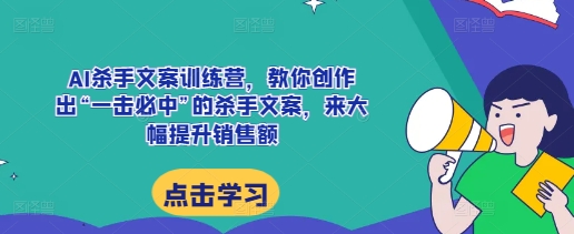 AI杀手文案训练营，教你创作出“一击必中”的杀手文案，来大幅提升销售额-shxbox省心宝盒