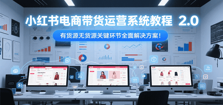 小红书电商带货运营系统教程2.0，有货源无货源关键环节全面解决方案！-shxbox省心宝盒