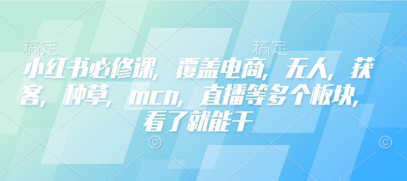 小红书必修课，覆盖电商，无人，获客，种草，mcn，直播等多个板块，看了就能干-shxbox省心宝盒