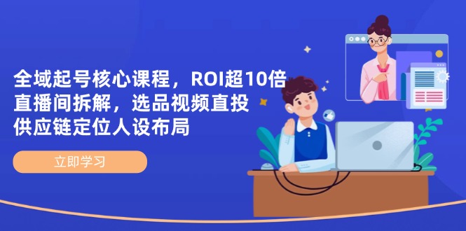 全域起号核心课程，ROI超10倍直播间拆解，选品直投，供应链定位人设布局-shxbox省心宝盒
