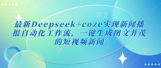 最新Deepseek+coze实现新闻播报自动化工作流，一键生成图文并茂的短视频新闻-shxbox省心宝盒