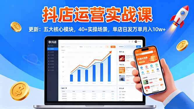 抖店运营实战课-更新:五大核心模块,40+实操场景,单店日发万单月入10w+-shxbox省心宝盒