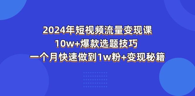 2024年短视频-流量变现课：10w+爆款选题技巧 一个月快速做到1w粉+变现秘籍-shxbox省心宝盒