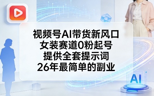 视频号AI带货新风口，女装赛道0粉起号，提供全套提示词，26年最简单的副业-shxbox省心宝盒