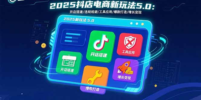 2025抖店电商新玩法5.0：开店搭建/违规规避/工具应用,快速掌握基础运营...-shxbox省心宝盒