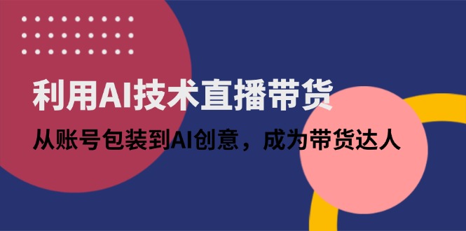 利用AI技术直播带货：从账号包装到AI创意，成为带货达人-shxbox省心宝盒