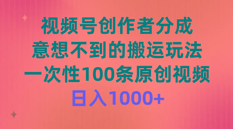 (9737期)视频号创作者分成，意想不到的搬运玩法，一次性100条原创视频，日入1000+-shxbox省心宝盒