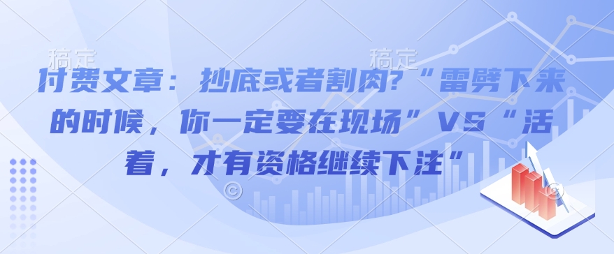 付费文章：抄底或者割肉?“雷劈下来的时候，你一定要在现场”VS“活着，才有资格继续下注”-shxbox省心宝盒