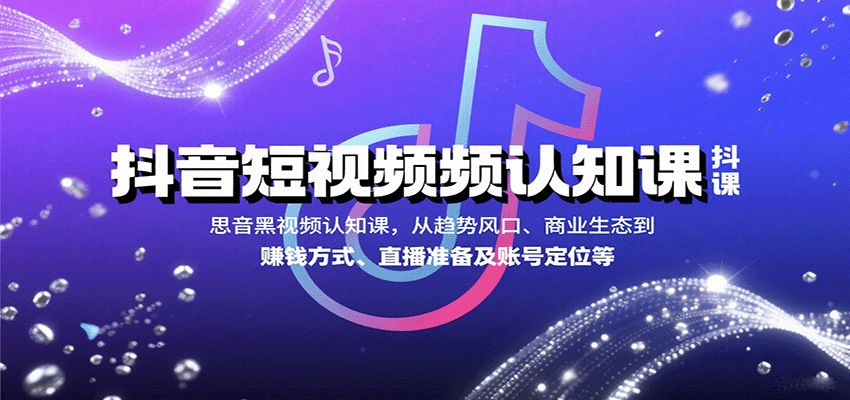 抖音短视频认知课，从趋势风口、商业生态到赚钱方式、直播准备及账号定位等-shxbox省心宝盒