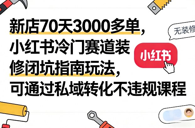 新店70天3000多单，小红书冷门赛道装修闭坑指南玩法，可通过私域转化不违规课程-shxbox省心宝盒