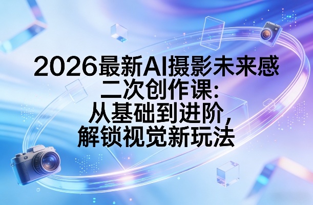 2026最新AI摄影未来感二次创作课：从基础到进阶，解锁视觉新玩法-shxbox省心宝盒