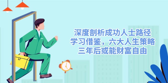 深度剖析成功人士路径，学习借鉴，六大人生策略，三年后或能财富自由-shxbox省心宝盒