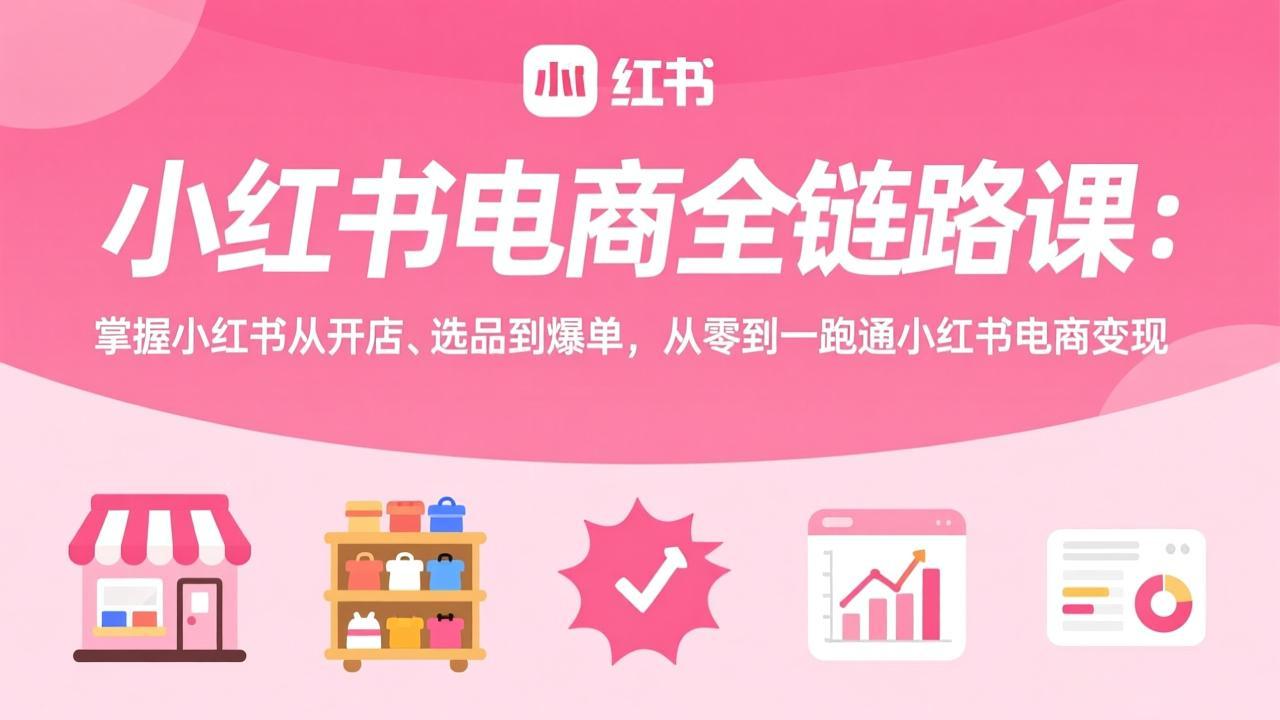 小红书电商全链路课：掌握小红书从开店、选品到爆单，从零到一跑通小红书电商变现-shxbox省心宝盒